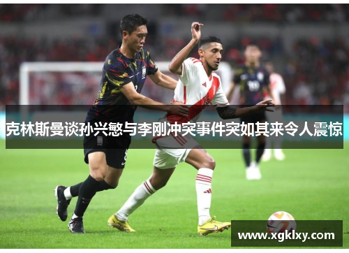 克林斯曼谈孙兴慜与李刚冲突事件突如其来令人震惊