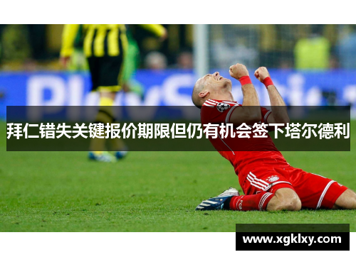拜仁错失关键报价期限但仍有机会签下塔尔德利