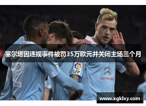 塞尔塔因违规事件被罚35万欧元并关闭主场三个月