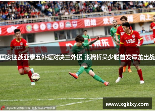 国安迎战亚泰五外援对决三外援 张稀哲吴少聪首发谭龙出战