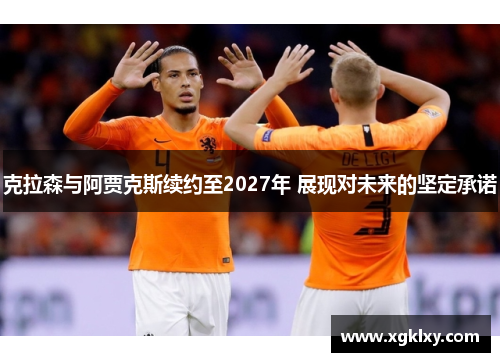 克拉森与阿贾克斯续约至2027年 展现对未来的坚定承诺