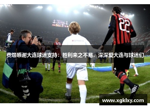 费煜感谢大连球迷支持：胜利来之不易，深深爱大连与球迷们