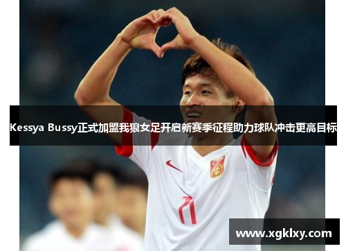 Kessya Bussy正式加盟我狼女足开启新赛季征程助力球队冲击更高目标