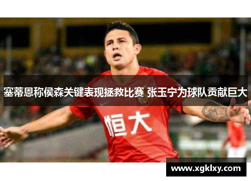 塞蒂恩称侯森关键表现拯救比赛 张玉宁为球队贡献巨大